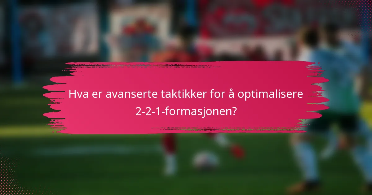 Hva er avanserte taktikker for å optimalisere 2-2-1-formasjonen?