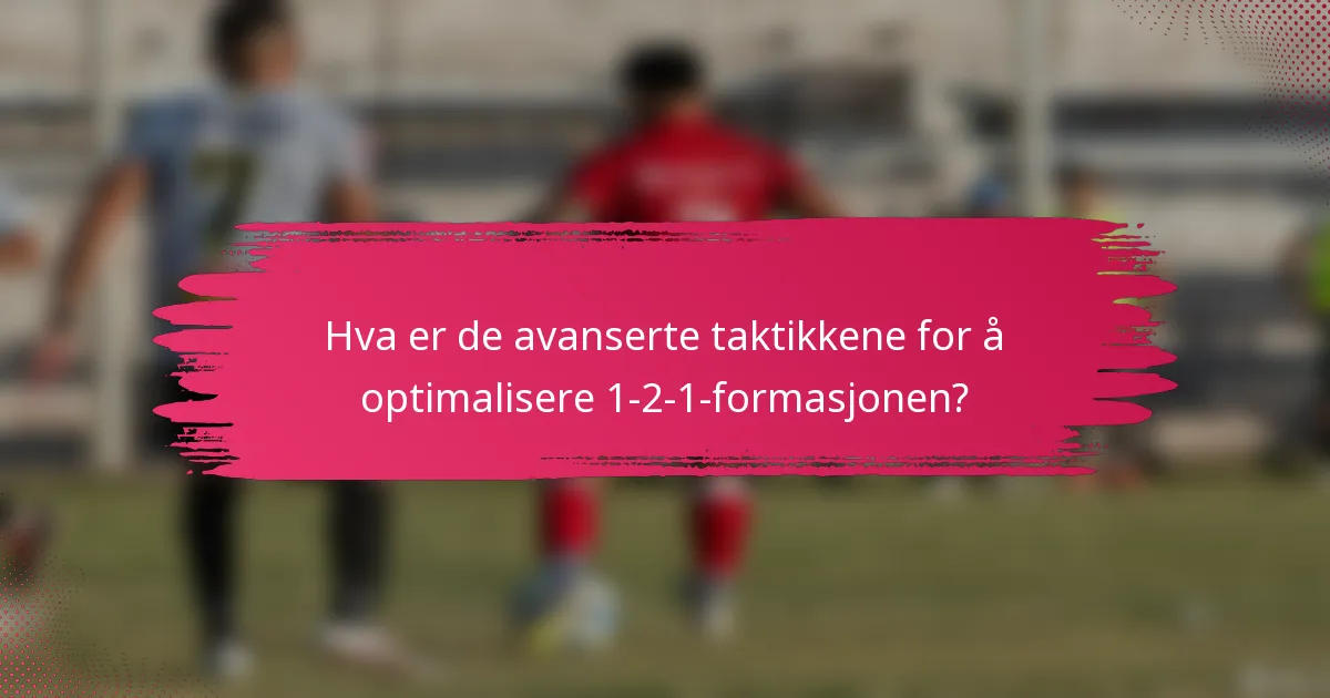 Hva er de avanserte taktikkene for å optimalisere 1-2-1-formasjonen?