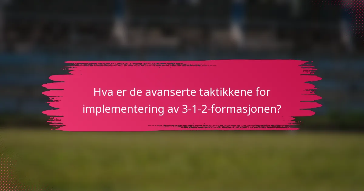 Hva er de avanserte taktikkene for implementering av 3-1-2-formasjonen?