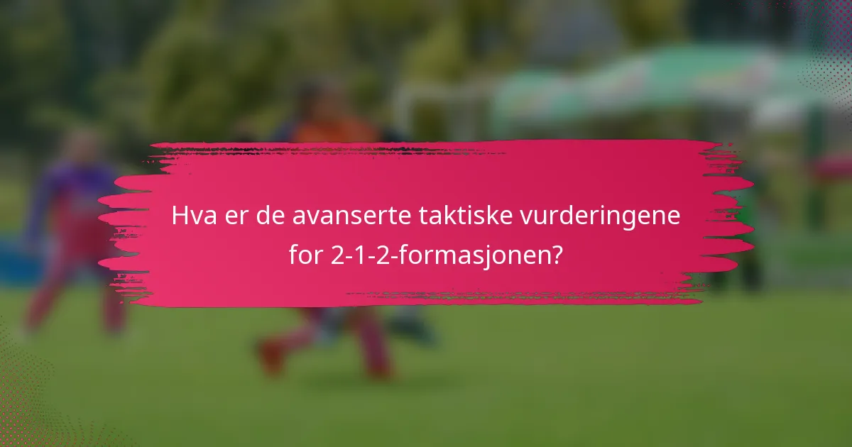 Hva er de avanserte taktiske vurderingene for 2-1-2-formasjonen?