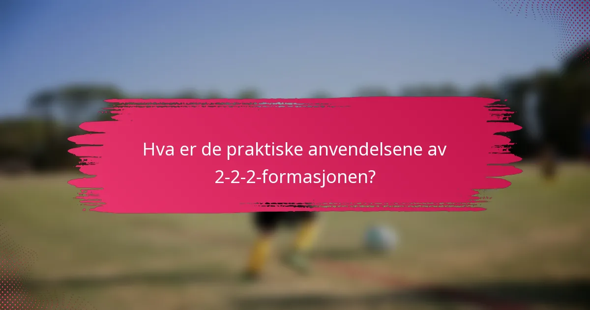 Hva er de praktiske anvendelsene av 2-2-2-formasjonen?