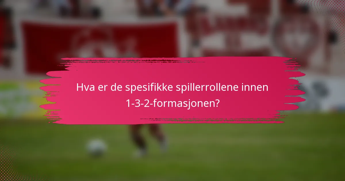 Hva er de spesifikke spillerrollene innen 1-3-2-formasjonen?