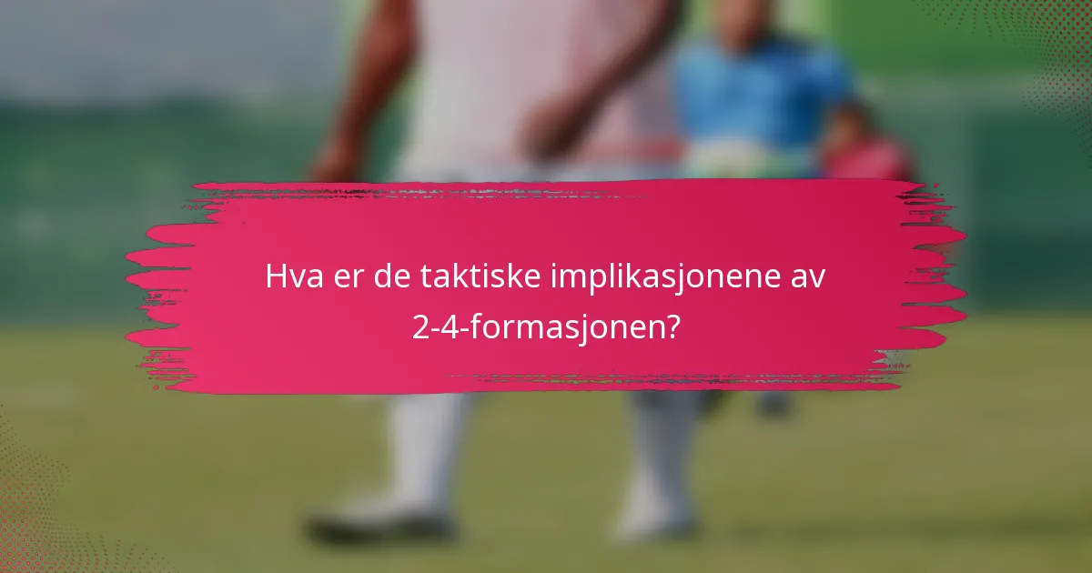Hva er de taktiske implikasjonene av 2-4-formasjonen?