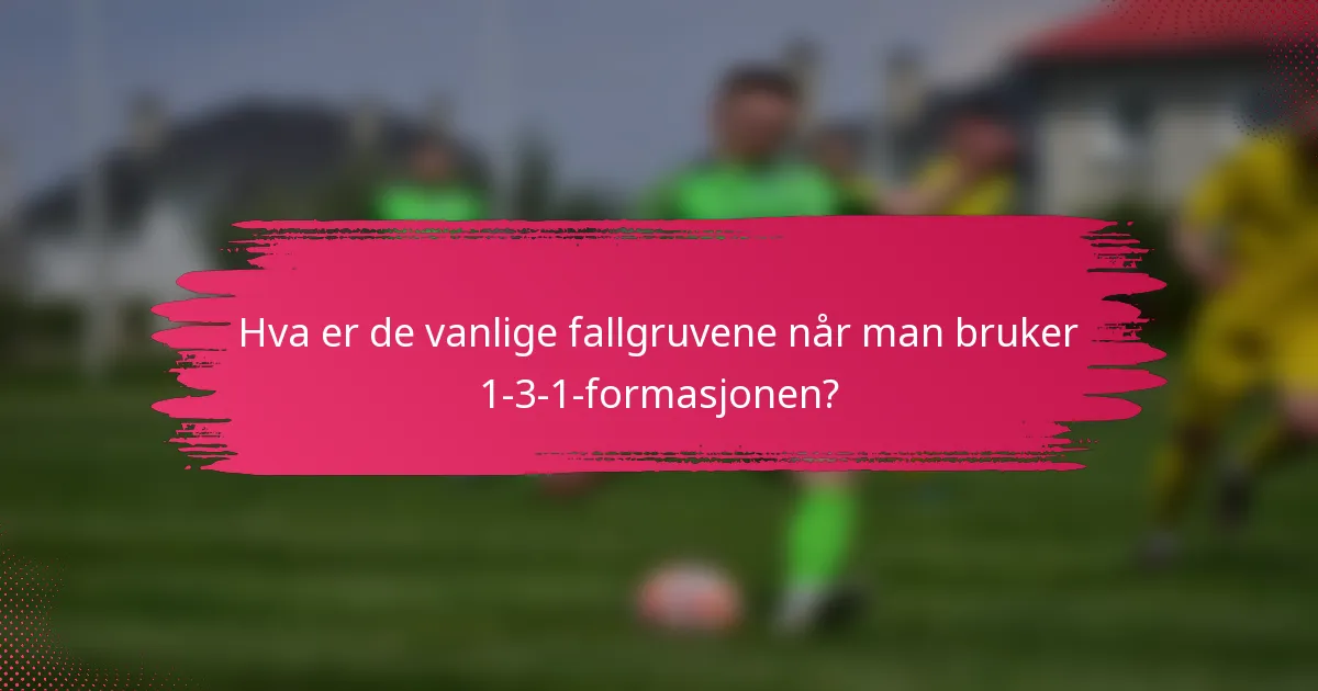 Hva er de vanlige fallgruvene når man bruker 1-3-1-formasjonen?