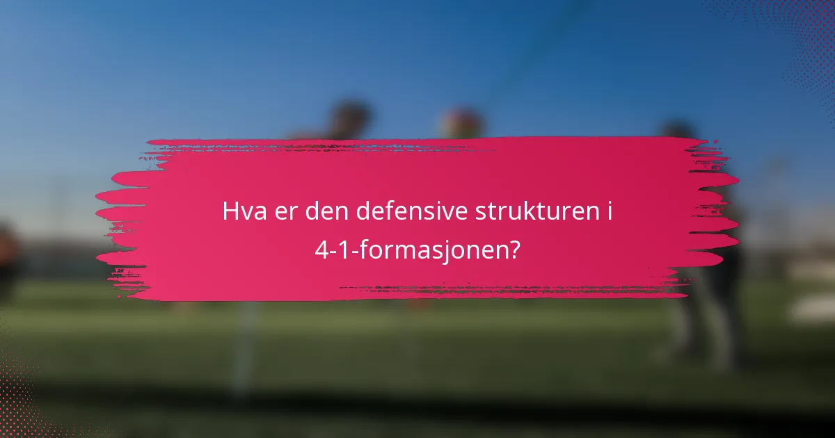 Hva er den defensive strukturen i 4-1-formasjonen?