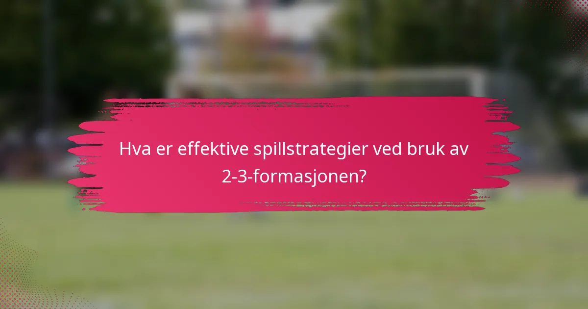 Hva er effektive spillstrategier ved bruk av 2-3-formasjonen?
