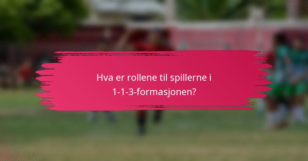 Hva er rollene til spillerne i 1-1-3-formasjonen?