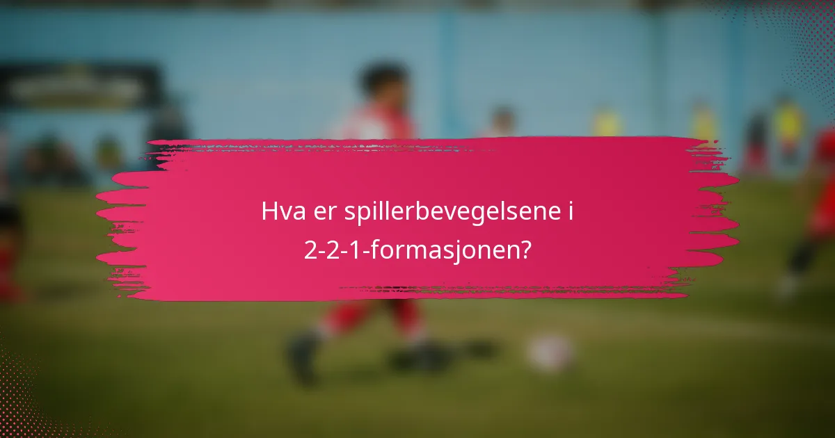 Hva er spillerbevegelsene i 2-2-1-formasjonen?