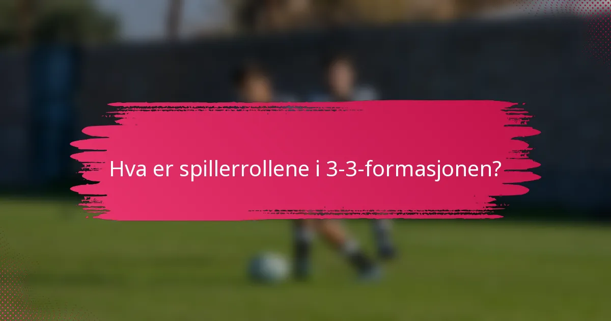 Hva er spillerrollene i 3-3-formasjonen?