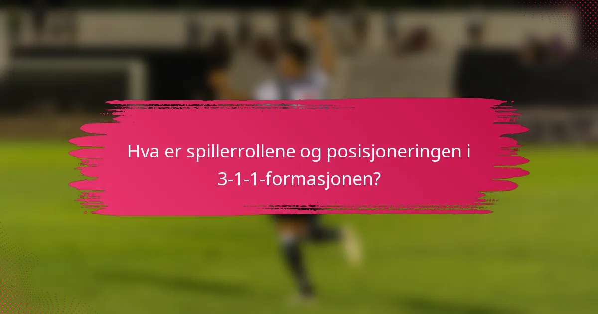 Hva er spillerrollene og posisjoneringen i 3-1-1-formasjonen?