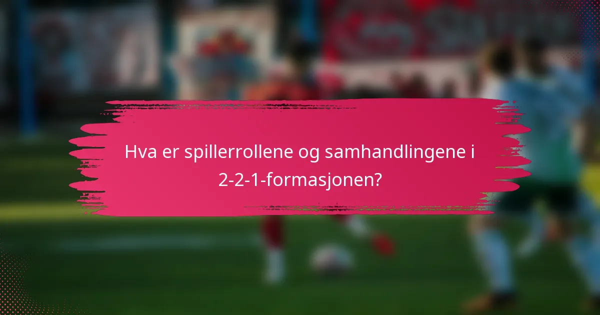 Hva er spillerrollene og samhandlingene i 2-2-1-formasjonen?