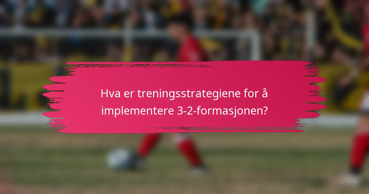 Hva er treningsstrategiene for å implementere 3-2-formasjonen?
