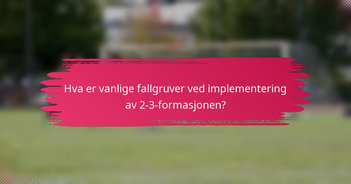 Hva er vanlige fallgruver ved implementering av 2-3-formasjonen?