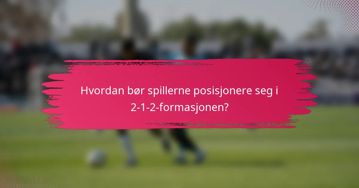Hvordan bør spillerne posisjonere seg i 2-1-2-formasjonen?