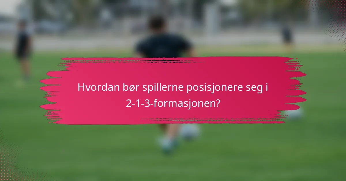 Hvordan bør spillerne posisjonere seg i 2-1-3-formasjonen?