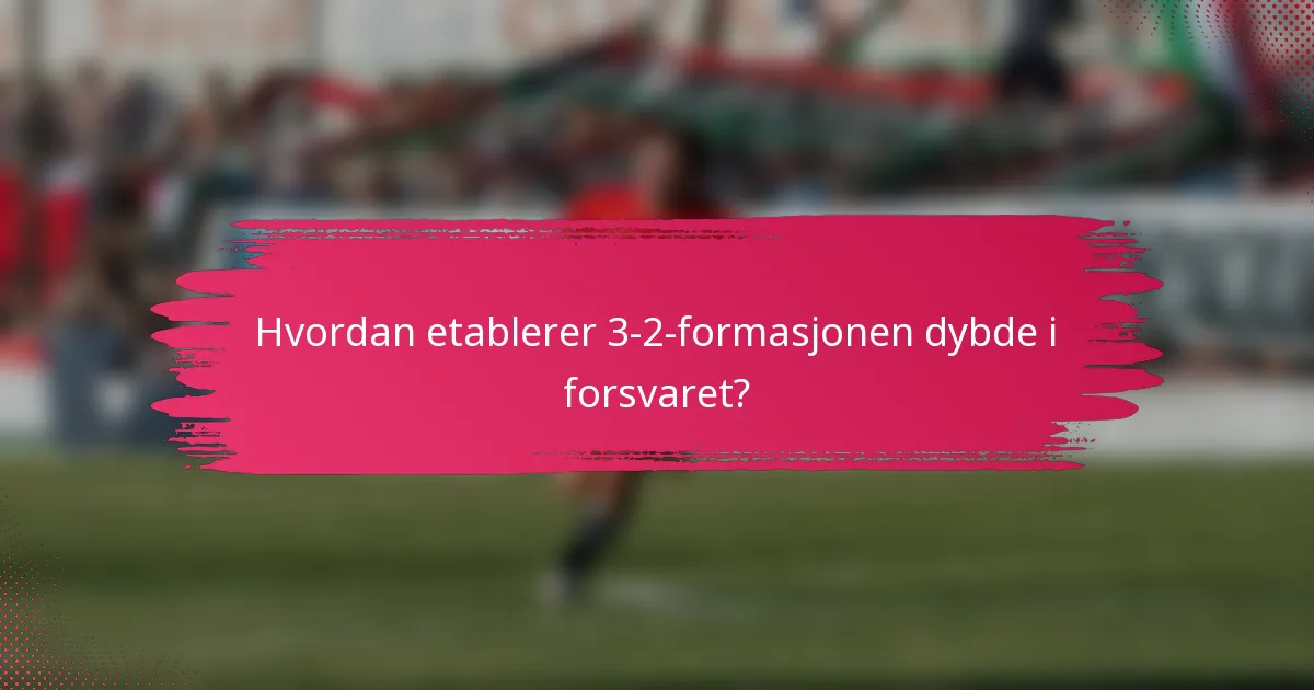Hvordan etablerer 3-2-formasjonen dybde i forsvaret?