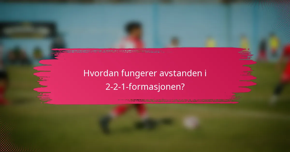 Hvordan fungerer avstanden i 2-2-1-formasjonen?