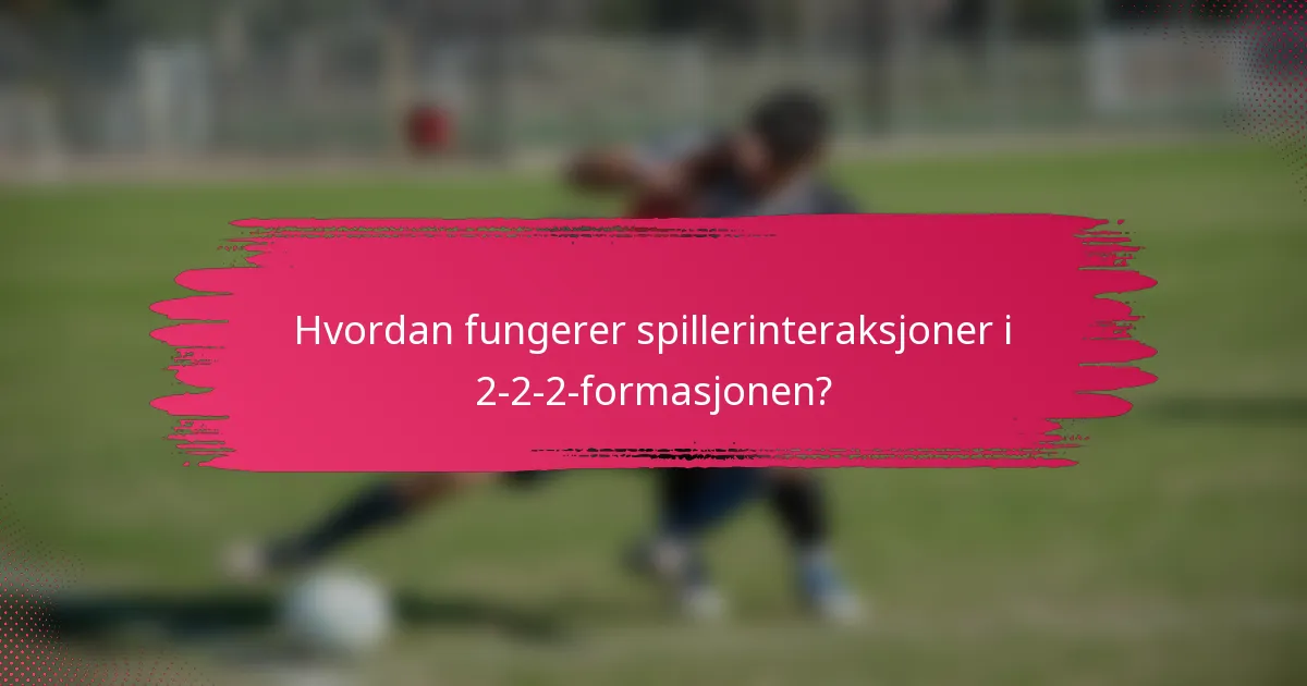 Hvordan fungerer spillerinteraksjoner i 2-2-2-formasjonen?