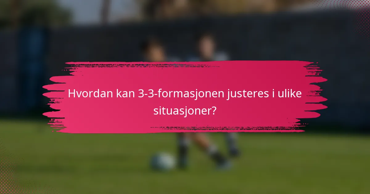 Hvordan kan 3-3-formasjonen justeres i ulike situasjoner?
