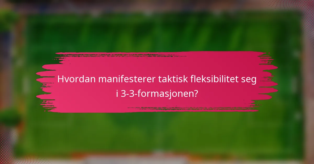 Hvordan manifesterer taktisk fleksibilitet seg i 3-3-formasjonen?