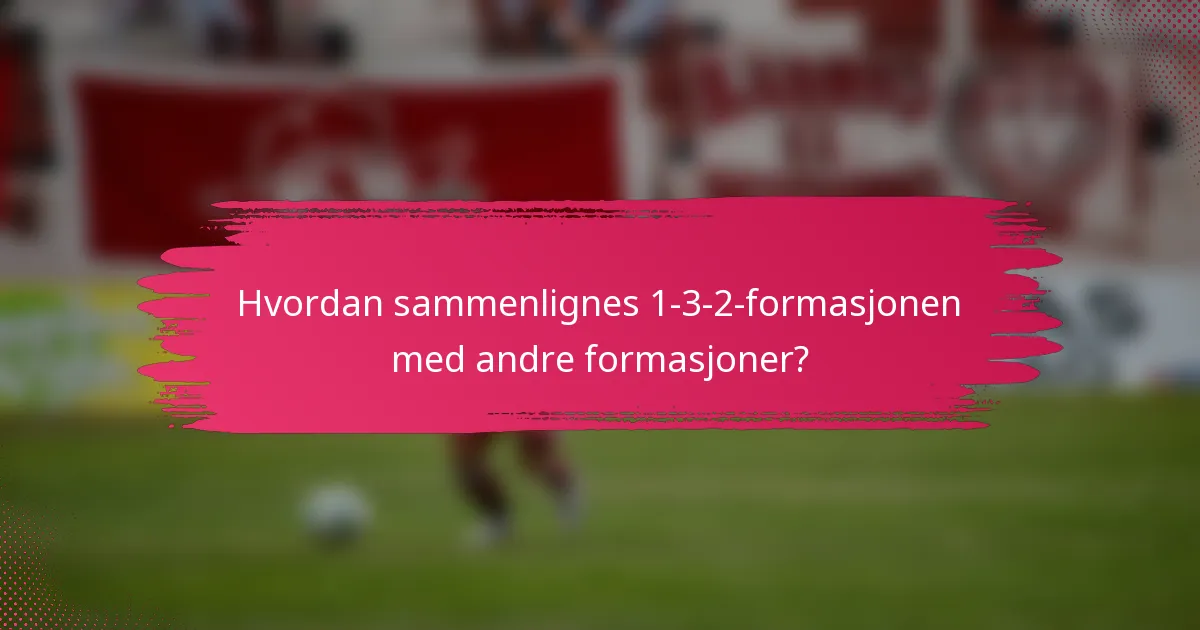 Hvordan sammenlignes 1-3-2-formasjonen med andre formasjoner?