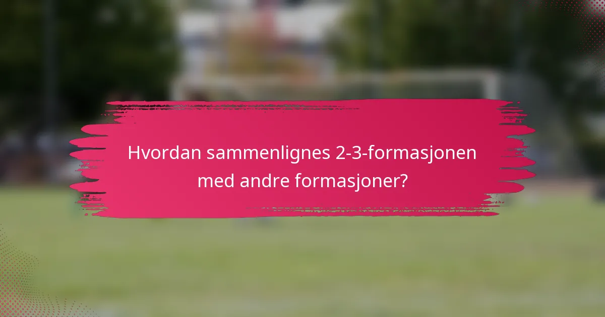 Hvordan sammenlignes 2-3-formasjonen med andre formasjoner?