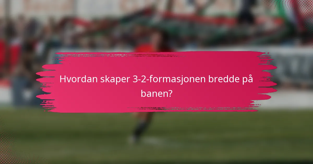 Hvordan skaper 3-2-formasjonen bredde på banen?