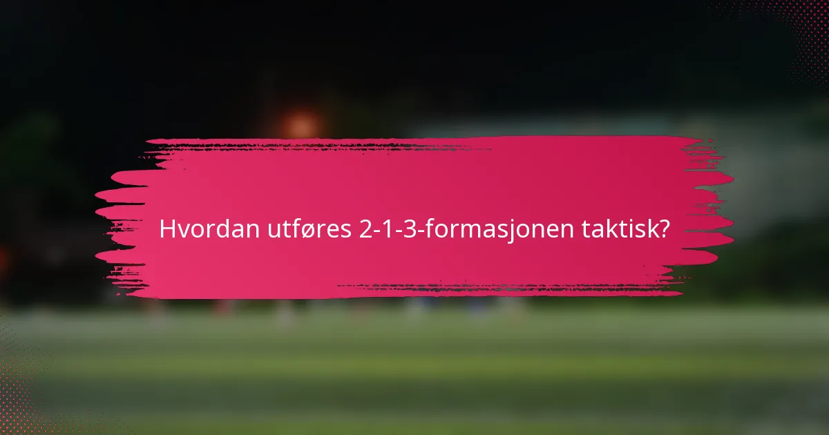 Hvordan utføres 2-1-3-formasjonen taktisk?