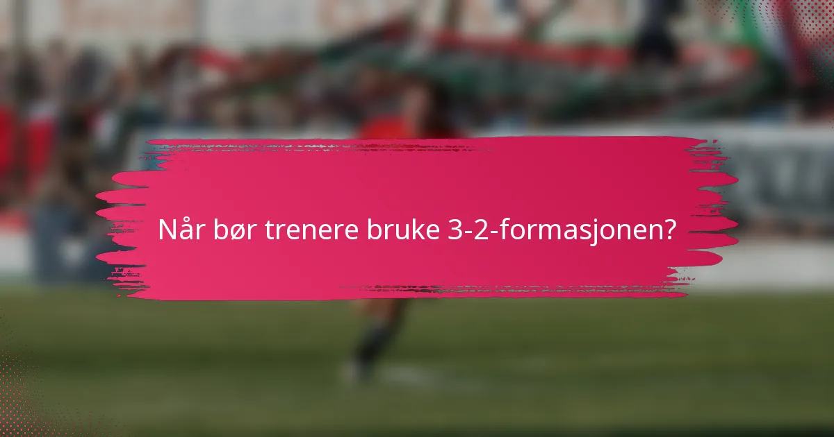 Når bør trenere bruke 3-2-formasjonen?